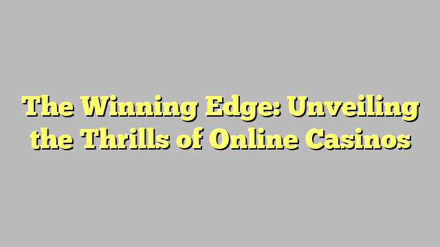 The Winning Edge: Unveiling the Thrills of Online Casinos