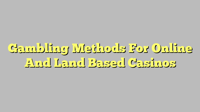 Gambling Methods For Online And Land Based Casinos