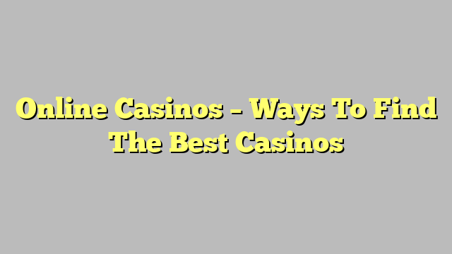 Online Casinos – Ways To Find The Best Casinos