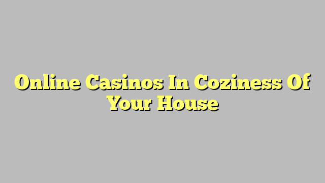 Online Casinos In Coziness Of Your House