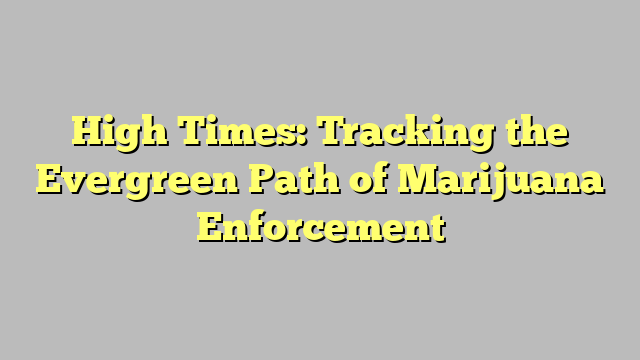 High Times: Tracking the Evergreen Path of Marijuana Enforcement