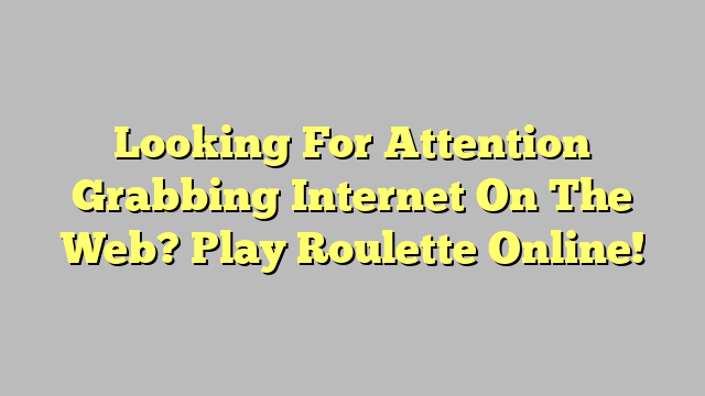 Looking For Attention Grabbing Internet On The Web? Play Roulette Online!