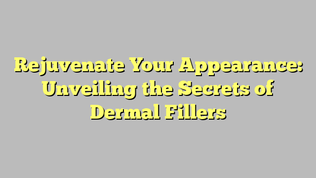 Rejuvenate Your Appearance: Unveiling the Secrets of Dermal Fillers