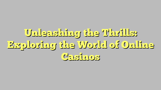 Unleashing the Thrills: Exploring the World of Online Casinos