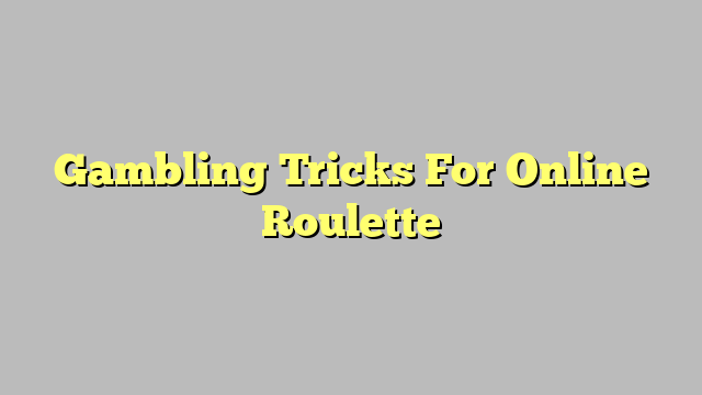 Gambling Tricks For Online Roulette