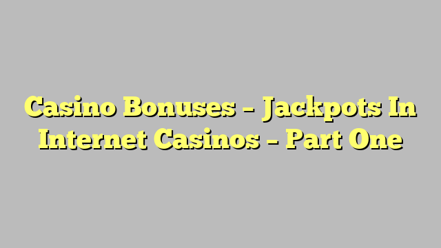 Casino Bonuses – Jackpots In Internet Casinos – Part One