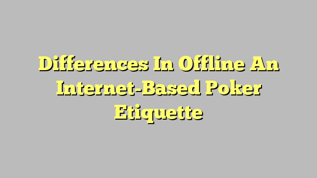 Differences In Offline An Internet-Based Poker Etiquette