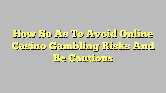 How So As To Avoid Online Casino Gambling Risks And Be Cautious