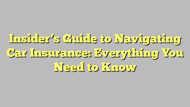 Insider's Guide to Navigating Car Insurance: Everything You Need to ...