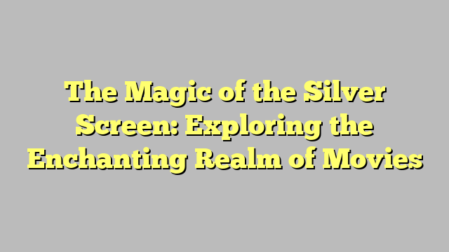 The Magic of the Silver Screen: Exploring the Enchanting Realm of Movies