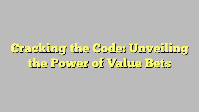 Cracking the Code: Unveiling the Power of Value Bets