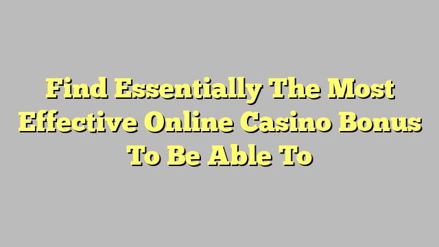 Find Essentially The Most Effective Online Casino Bonus To Be Able To