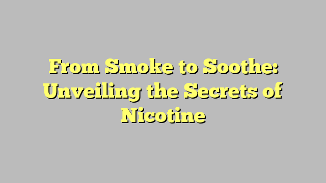 From Smoke to Soothe: Unveiling the Secrets of Nicotine