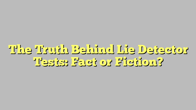 The Truth Behind Lie Detector Tests Fact Or Fiction Way To Go