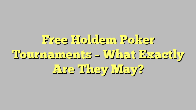 Free Holdem Poker Tournaments – What Exactly Are They May?