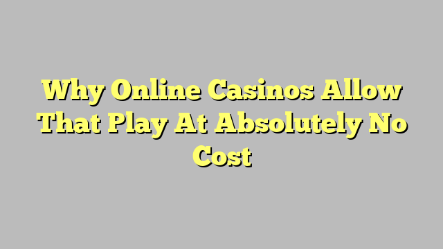 Why Online Casinos Allow That Play At Absolutely No Cost