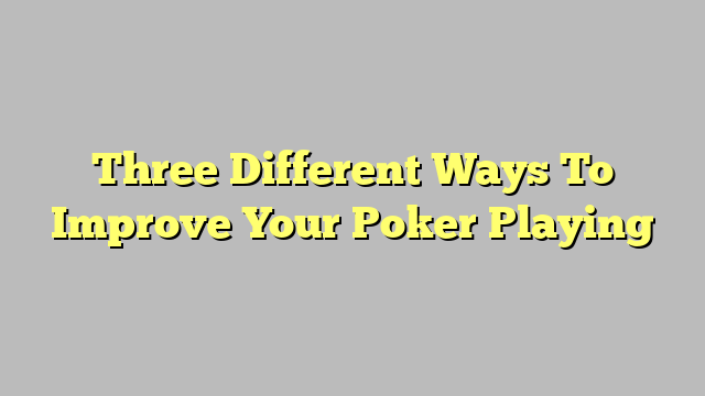 Three Different Ways To Improve Your Poker Playing