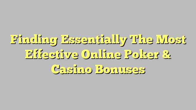 Finding Essentially The Most Effective Online Poker & Casino Bonuses