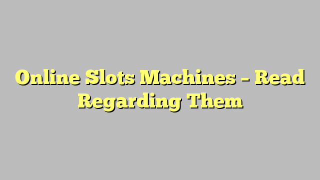 Online Slots Machines – Read Regarding Them