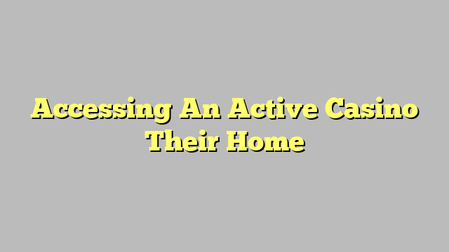 Accessing An Active Casino Their Home