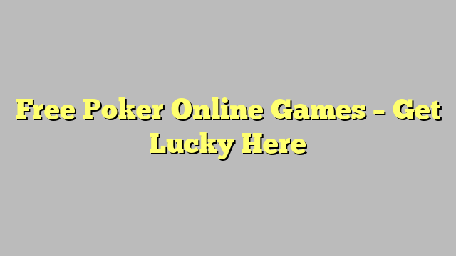 Free Poker Online Games – Get Lucky Here