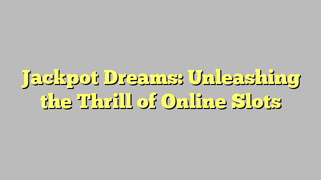 Jackpot Dreams: Unleashing the Thrill of Online Slots