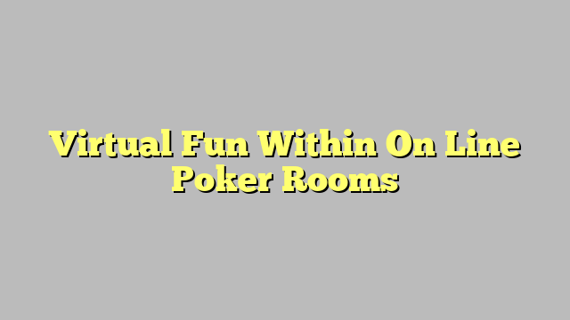 Virtual Fun Within On Line Poker Rooms